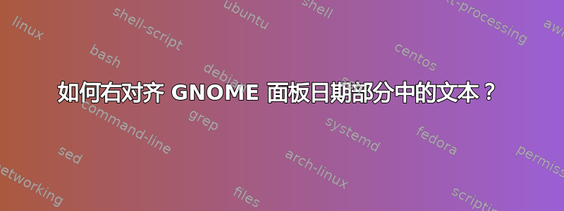 如何右对齐 GNOME 面板日期部分中的文本？