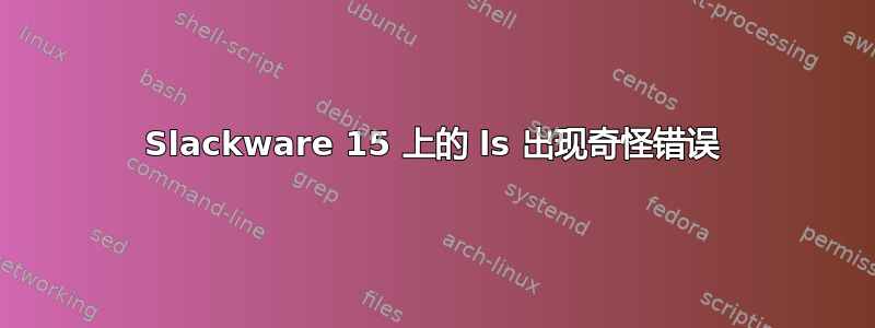 Slackware 15 上的 ls 出现奇怪错误