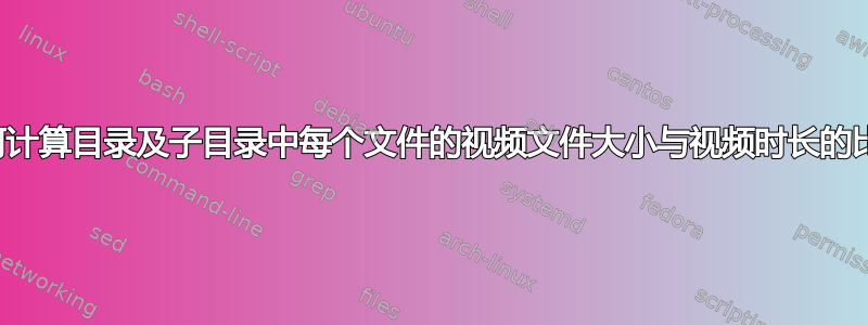 如何计算目录及子目录中每个文件的视频文件大小与视频时长的比率