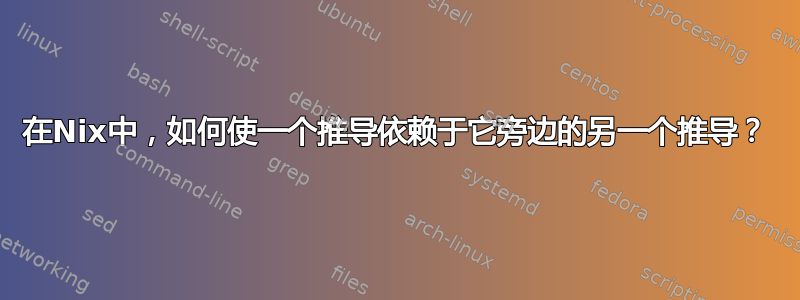 在Nix中，如何使一个推导依赖于它旁边的另一个推导？