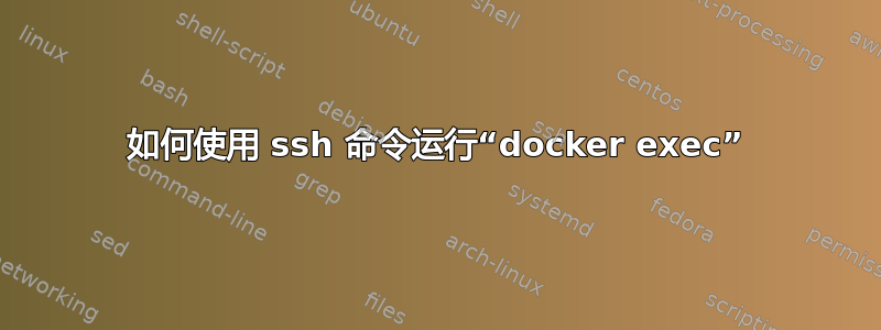 如何使用 ssh 命令运行“docker exec”