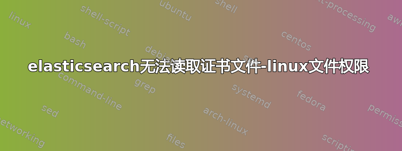 elasticsearch无法读取证书文件-linux文件权限