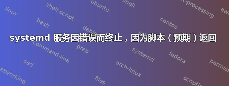 systemd 服务因错误而终止，因为脚本（预期）返回