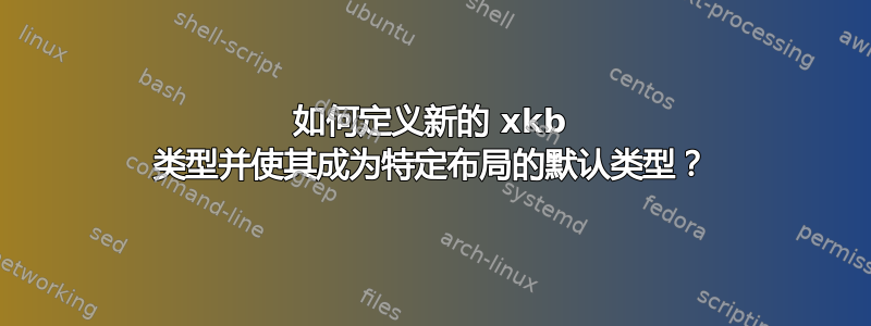 如何定义新的 xkb 类型并使其成为特定布局的默认类型？