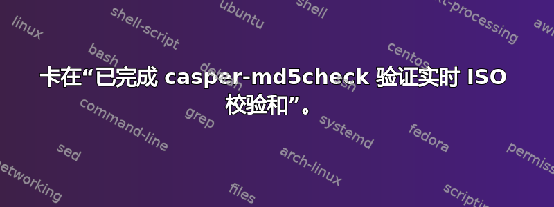 卡在“已完成 casper-md5check 验证实时 ISO 校验和”。