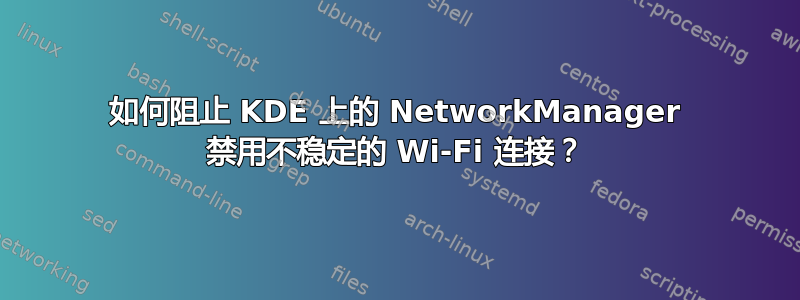 如何阻止 KDE 上的 NetworkManager 禁用不稳定的 Wi-Fi 连接？