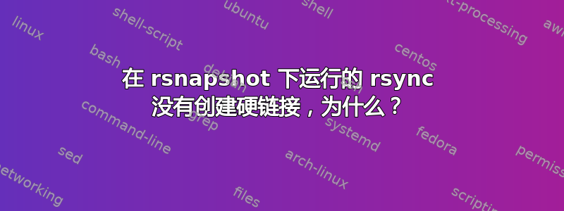 在 rsnapshot 下运行的 rsync 没有创建硬链接，为什么？