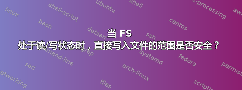 当 FS 处于读/写状态时，直接写入文件的范围是否安全？