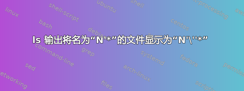 ls 输出将名为“N'*”的文件显示为“N'\''*”