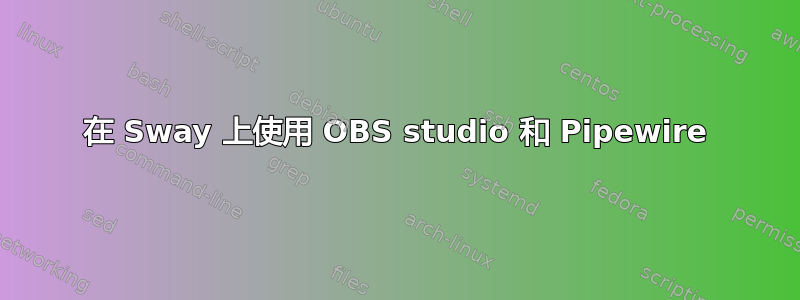 在 Sway 上使用 OBS studio 和 Pipewire