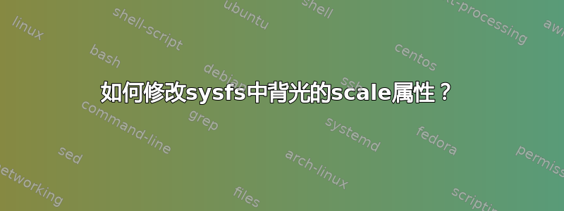 如何修改sysfs中背光的scale属性？