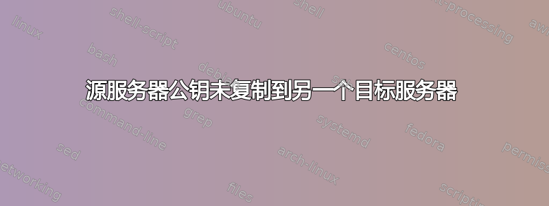 源服务器公钥未复制到另一个目标服务器