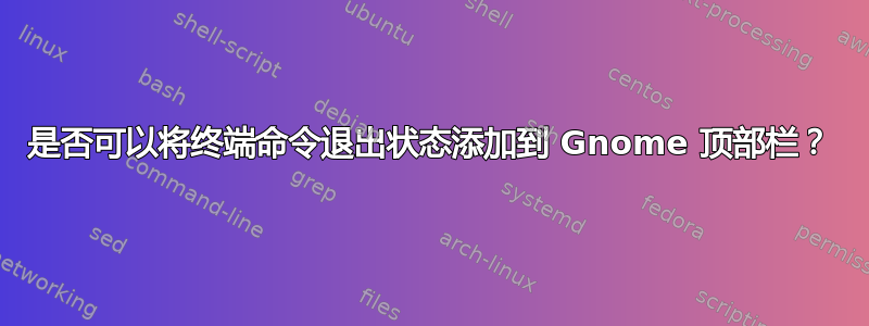 是否可以将终端命令退出状态添加到 Gnome 顶部栏？