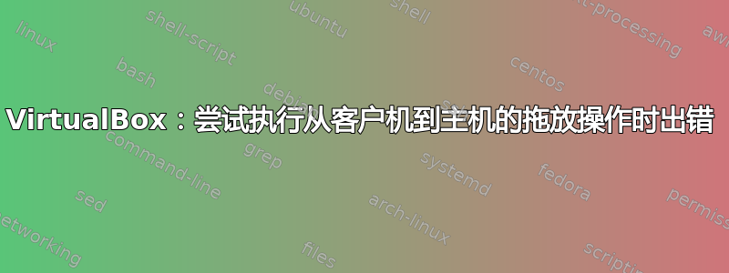 VirtualBox：尝试执行从客户机到主机的拖放操作时出错