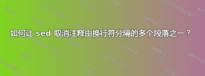 如何让 sed 取消注释由换行符分隔的多个段落之一？