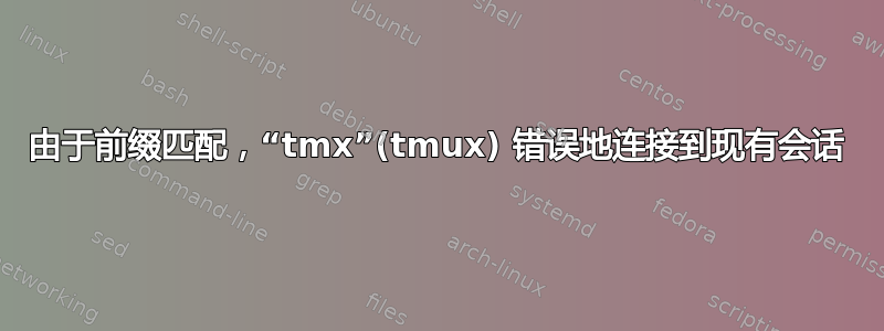 由于前缀匹配，“tmx”(tmux) 错误地连接到现有会话