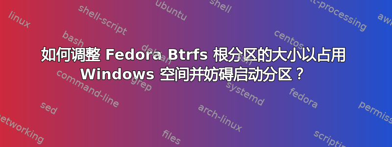 如何调整 Fedora Btrfs 根分区的大小以占用 Windows 空间并妨碍启动分区？