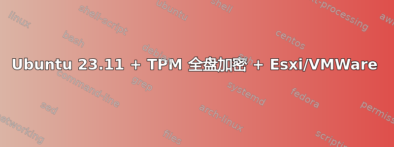 Ubuntu 23.11 + TPM 全盘加密 + Esxi/VMWare