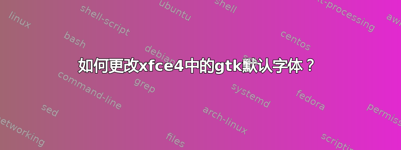 如何更改xfce4中的gtk默认字体？