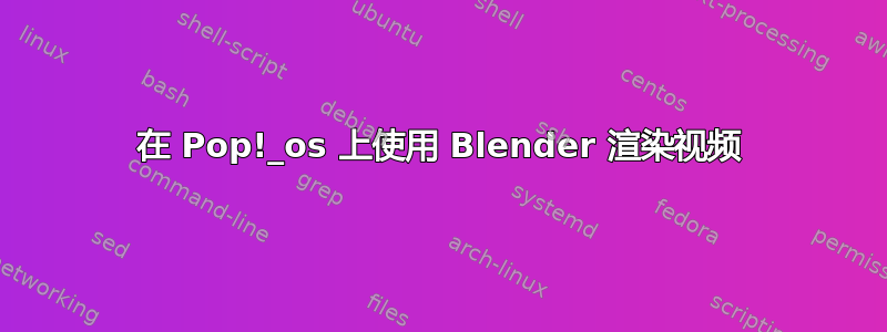 在 Pop!_os 上使用 Blender 渲染视频