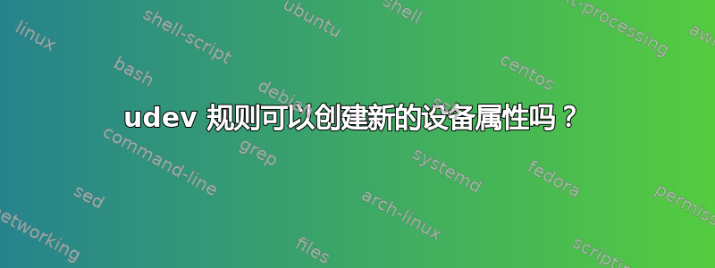 udev 规则可以创建新的设备属性吗？