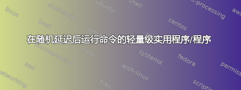 在随机延迟后运行命令的轻量级实用程序/程序