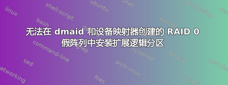 无法在 dmaid 和设备映射器创建的 RAID 0 假阵列中安装扩展逻辑分区