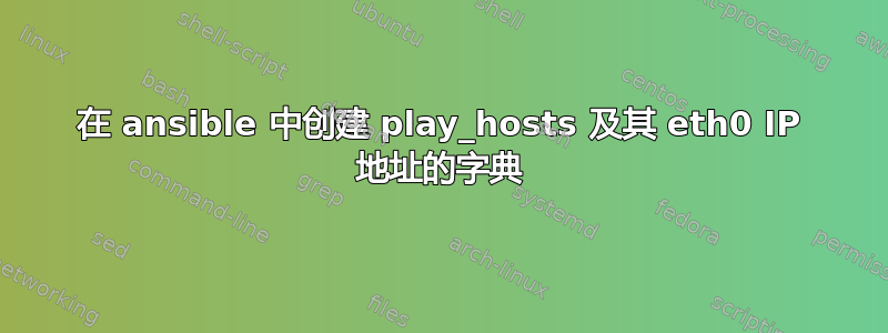 在 ansible 中创建 play_hosts 及其 eth0 IP 地址的字典