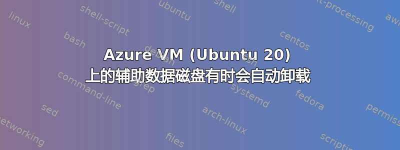 Azure VM (Ubuntu 20) 上的辅助数据磁盘有时会自动卸载