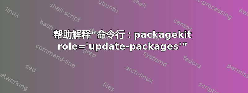 帮助解释“命令行：packagekit role='update-packages'”