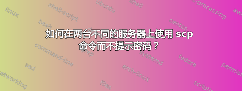 如何在两台不同的服务器上使用 scp 命令而不提示密码？