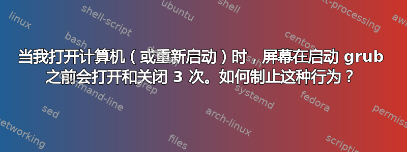 当我打开计算机（或重新启动）时，屏幕在启动 grub 之前会打开和关闭 3 次。如何制止这种行为？