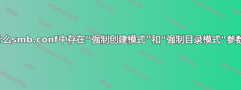 为什么smb.conf中存在“强制创建模式”和“强制目录模式”参数？