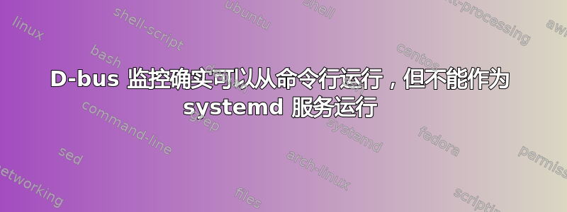 D-bus 监控确实可以从命令行运行，但不能作为 systemd 服务运行