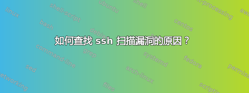 如何查找 ssh 扫描漏洞的原因？