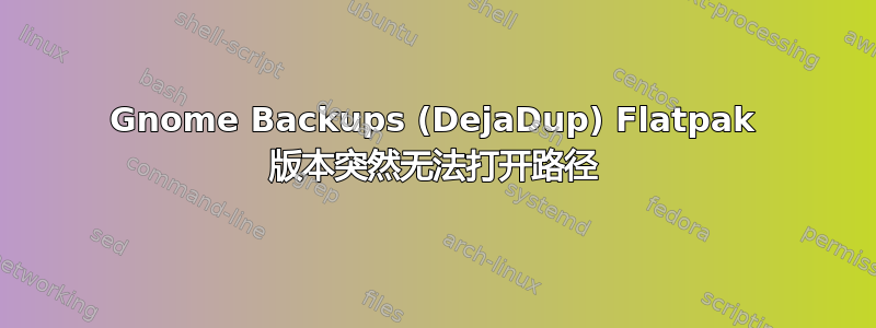 Gnome Backups (DejaDup) Flatpak 版本突然无法打开路径