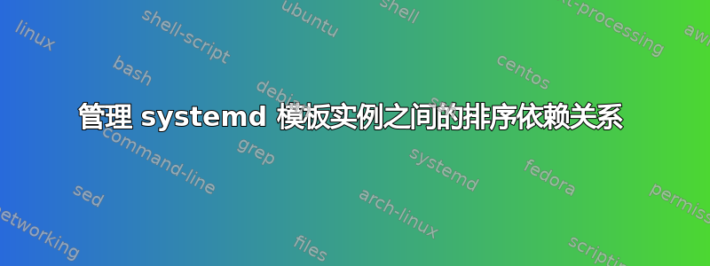 管理 systemd 模板实例之间的排序依赖关系