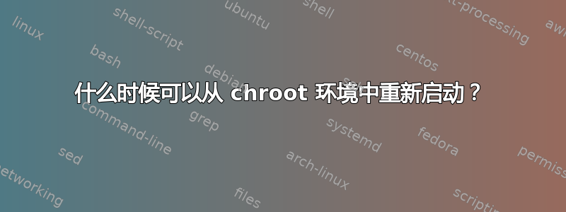 什么时候可以从 chroot 环境中重新启动？