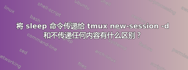 将 sleep 命令传递给 tmux new-session -d 和不传递任何内容有什么区别？