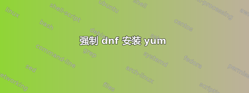 强制 dnf 安装 yum