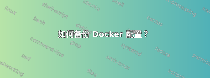 如何备份 Docker 配置？