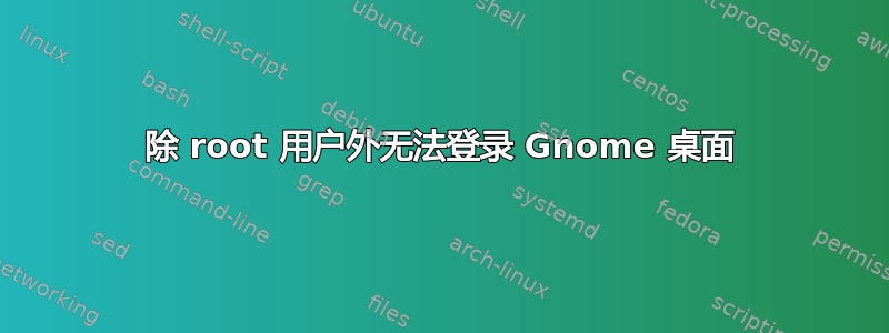 除 root 用户外无法登录 Gnome 桌面