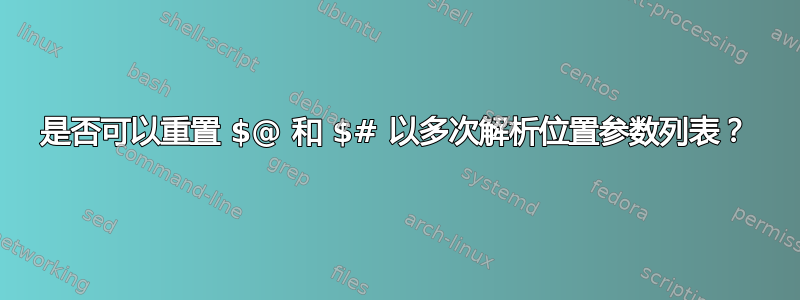 是否可以重置 $@ 和 $# 以多次解析位置参数列表？