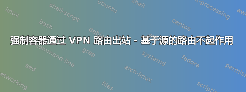 强制容器通过 VPN 路由出站 - 基于源的路由不起作用