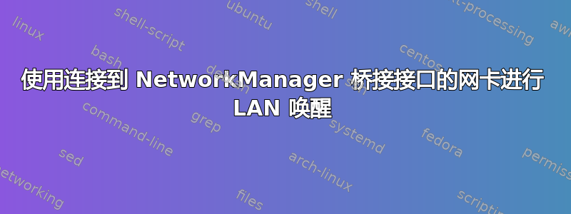 使用连接到 NetworkManager 桥接接口的网卡进行 LAN 唤醒