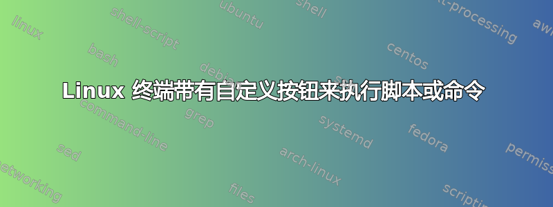 Linux 终端带有自定义按钮来执行脚本或命令