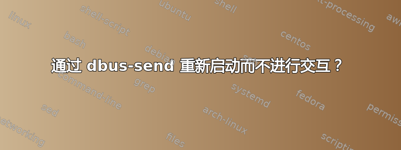 通过 dbus-send 重新启动而不进行交互？