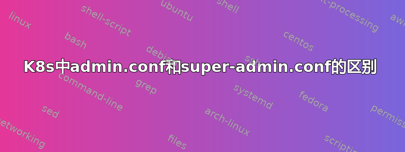 K8s中admin.conf和super-admin.conf的区别