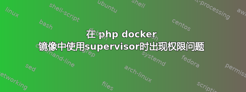 在 php docker 镜像中使用supervisor时出现权限问题