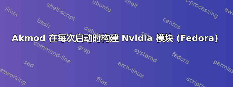 Akmod 在每次启动时构建 Nvidia 模块 (Fedora)